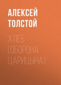 Хлеб (Оборона Царицына) - Толстой Алексей Николаевич