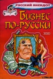 Бизнес по-русски. Анекдоты о русских бизнесменах и чиновниках - Сборник Сборник