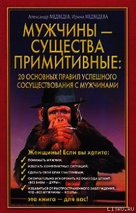 Мужчины - существа примитивные. 20 основных правил успешного сосуществования с мужчинами - Медведев Александр Николаевич