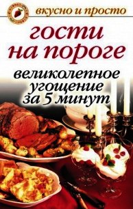 Гости на пороге. Великолепное угощение за 5 минут - Николаева Юлия Николаевна