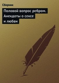 Половой вопрос ребром. Анекдоты о сексе и любви - Сборник Сборник