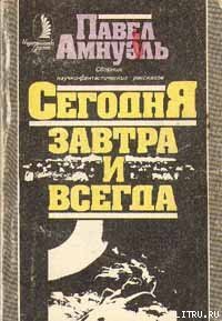 Сегодня, завтра и всегда - Амнуэль Павел (Песах) Рафаэлович