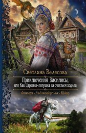 Приключения Василисы, или Как Царевна-лягушка за счастьем ходила - Велесова Светлана