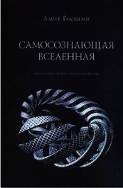 Самосознающая вселенная. Как сознание создает материальный мир - Госвами Амит