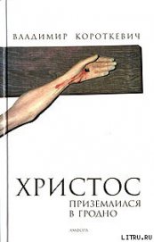 Христос приземлился в Гродно. Евангелие от Иуды - Короткевич Владимир Семенович