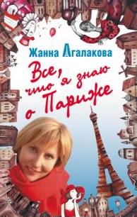 Все, что я знаю о Париже - Агалакова Жанна Леонидовна