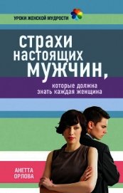 Страхи настоящих мужчин, которые должна знать каждая женщина - Орлова Анетта Кареновна