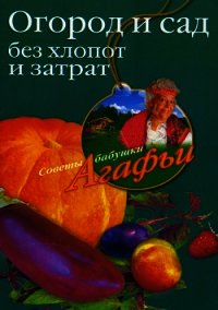 Огород и сад без хлопот и затрат - Звонарева Агафья Тихоновна