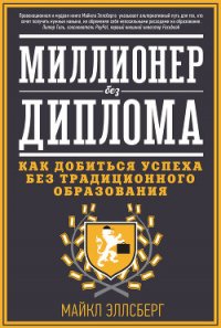 Миллионер без диплома. Как добиться успеха без традиционного образования - Эллсберг Майкл