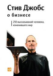 Стив Джобс о бизнесе: 250 высказываний человека, изменившего мир - Джобс Стив Пол