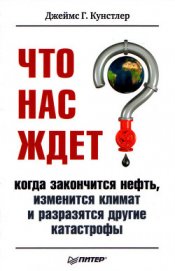 Что нас ждет, когда закончится нефть, изменится климат и разразятся другие катастрофы XXI века. - Кунстлер Джеймс Говард