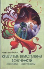 Крылатые властелины Вселенной. Насекомые - экстрасенсы - Белов Александр Иванович