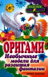 Оригами. Необычные модели для развития фантазии - Ильина Наина Курбановна