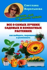 Все о самых лучших садовых и комнатных растениях - Королькова Светлана