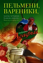 Пельмени, вареники, хинкали, манты, чебуреки, беляши, пироги… Вкусно и просто - Звонарева Агафья Тихоновна