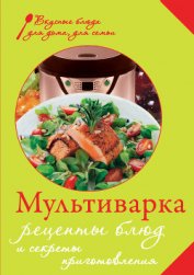 Мультиварка. Рецепты блюд и секреты приготовления - Левашева Е.