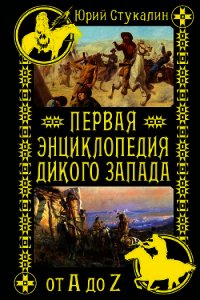 Первая энциклопедия Дикого Запада – от A до Z - Стукалин Юрий Викторович