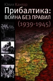 Прибалтика. Война без правил (1939-1945) - Кантор Юлия