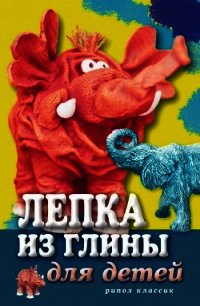 Лепка из глины для детей. Развиваем пальцы и голову - Ращупкина Светлана