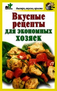 Вкусные рецепты для экономных хозяек - Костина Дарья