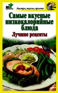 Самые вкусные низкокалорийные блюда. Лучшие рецепты - Костина Дарья