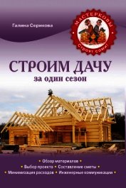 Строим дачу за один сезон - Серикова Галина Алексеевна