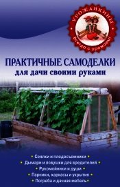 Практичные самоделки для дачи своими руками - Коллектив авторов