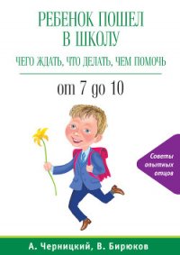 Ребенок пошел в школу: чего ждать, что делать, чем помочь. От 7 до 10 - Бирюков Виктор