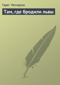 Там, где бродили львы (с иллюстрациями) - Паттерсон Гарет