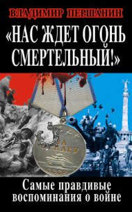 »Нас ждет огонь смертельный!» Самые правдивые воспоминания о войне - Першанин Владимир Николаевич