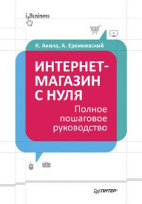 Интернет-магазин с нуля. Полное пошаговое руководство - Акила Кристиан