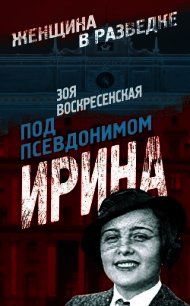 Под псевдонимом Ирина - Воскресенская Зоя Ивановна