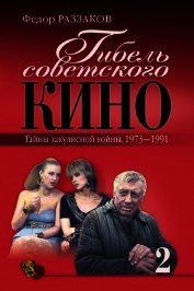 Гибель советского кино. Тайна закулисной войны. 1973-1991 - Раззаков Федор Ибатович