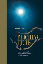 Высшая цель. Секрет, который поддерживает вас каждую минуту - Высоцкий Владимир А.