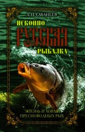 Исконно русская рыбалка. Жизнь и ловля пресноводных рыб - Сабанеев Леонид Павлович