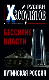 Бессилие власти. Путинская Россия - Хасбулатов Руслан Имранович