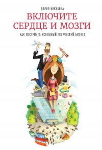 Включите сердце и мозги. Как построить успешный творческий бизнес - Бикбаева Дария