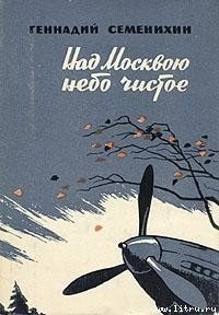 Над Москвою небо чистое - Семенихин Геннадий Александрович