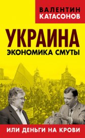 Украина: экономика смуты или деньги на крови - Катасонов Валентин Юрьевич