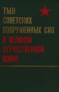 Тыл Советских Вооруженных Сил в Великой Отечественной войне - Коллектив авторов