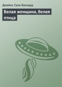 Белая женщина, белая птица (пер. М.Пчелинцева) - Баллард Джеймс Грэм