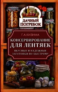 Консервирование для лентяек. Вкусные и надежные заготовки по-быстрому - Кизима Галина Александровна