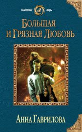 Большая и грязная любовь - Гаврилова Анна Сергеевна