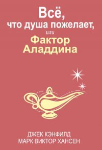 Всё, что душа пожелает, или Фактор Аладдина - Кэнфилд Джек