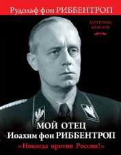 Мой отец Иоахим фон Риббентроп. «Никогда против России!» - фон Риббентроп Рудольф