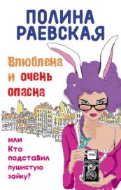 Влюблена и очень опасна, или Кто подставил пушистую зайку - Раевская Полина