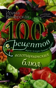 100 рецептов восстанавливающего питания после простуды. Вкусно, полезно, душевно, целебно - Вечерская Ирина