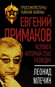 Евгений Примаков. Человек, который спас разведку - Млечин Леонид Михайлович