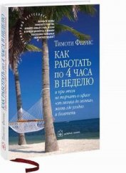 Как работать по 4 часа в неделю и при этом не торчать в офисе «от звонка до звонка» жить г - Феррис Тимоти