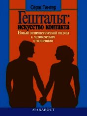 Гештальт: искусство контакта. Новый оптимистический подход к человеческим отношениям - Гингер Серж